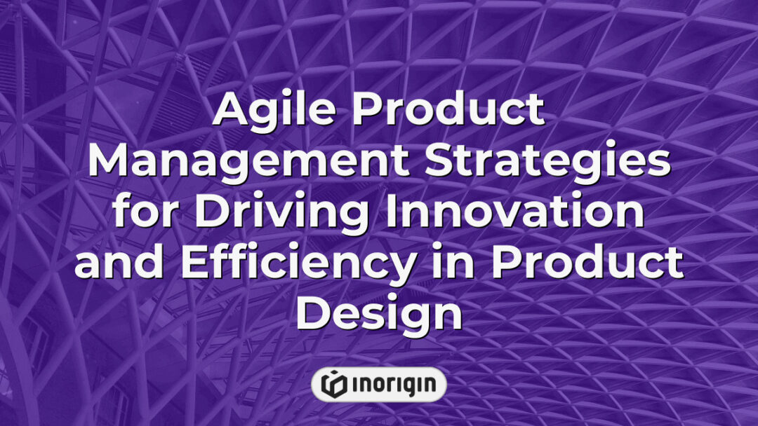 Diagram illustrating agile product management strategies that enhance innovation and efficiency in product design and development processes at Inorigin studio.