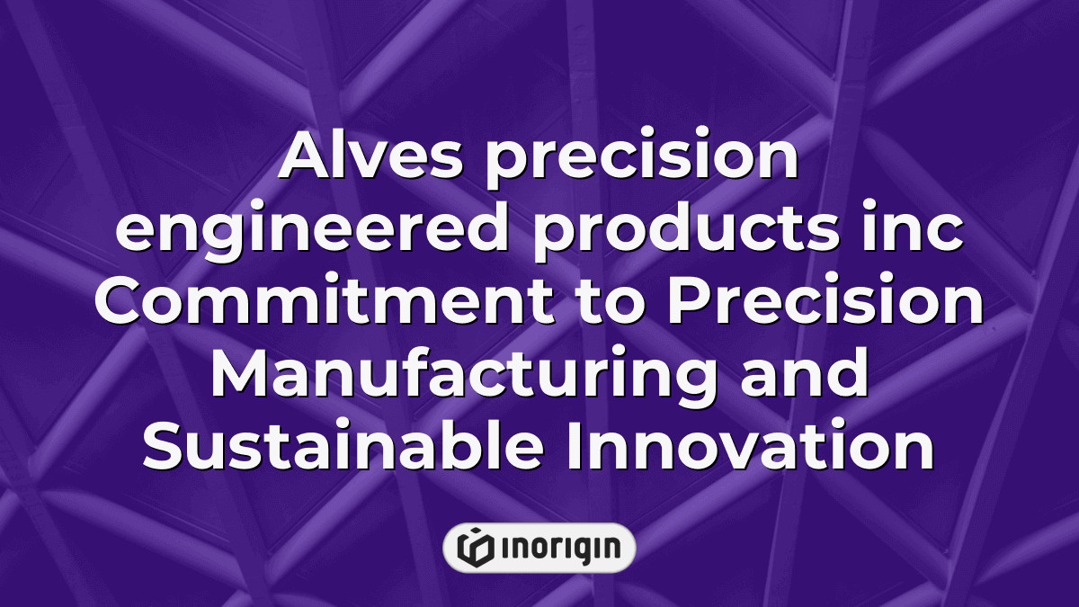 Alves Precision Engineered Products Inc Commitment To Precision ...