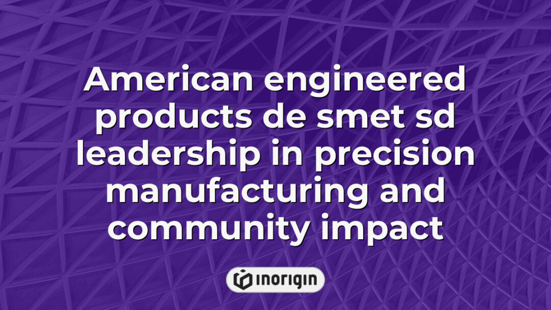 High-precision American engineered products from De Smet SD showcasing advanced manufacturing leadership and strong community impact in precision engineering.