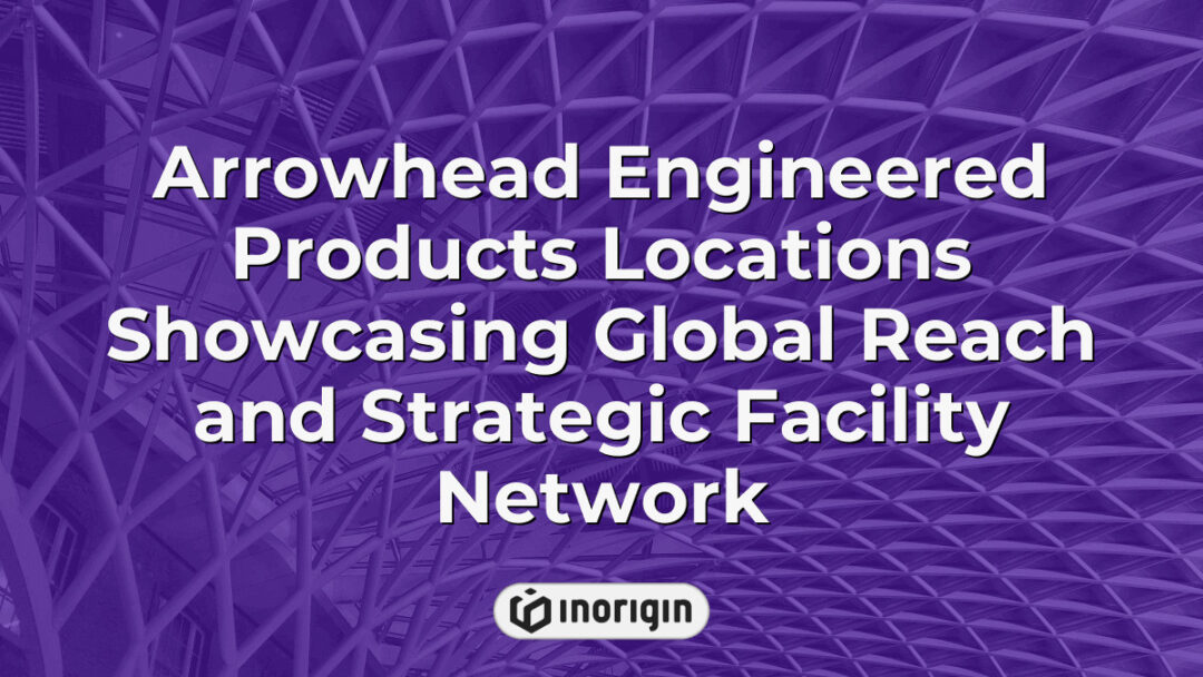 Map highlighting Arrowhead Engineered Products' global locations and strategic facilities network demonstrating extensive international reach and operational capabilities.