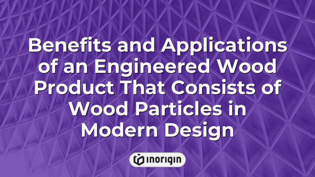 Engineered wood product made from wood particles showcasing its benefits and versatile applications in modern product design and sustainable engineering solutions.