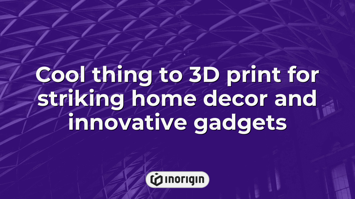 Cool Thing To 3d Print For Striking Home Decor And Innovative Gadgets