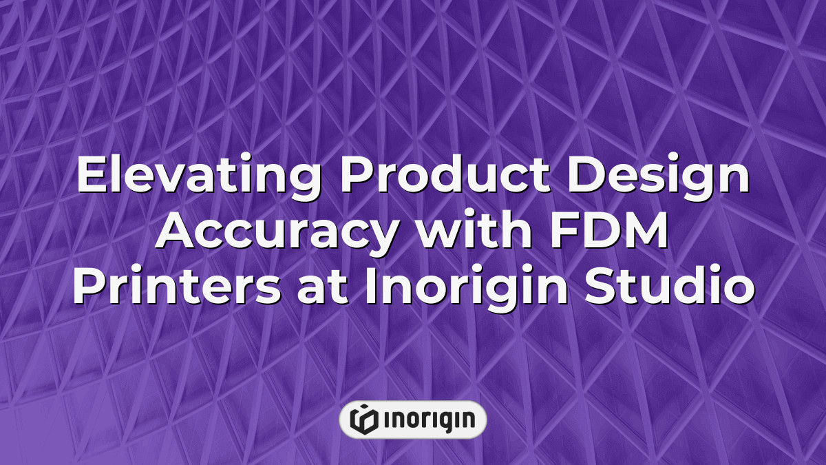 Elevating Product Design Accuracy With FDM Printers At Inorigin Studio