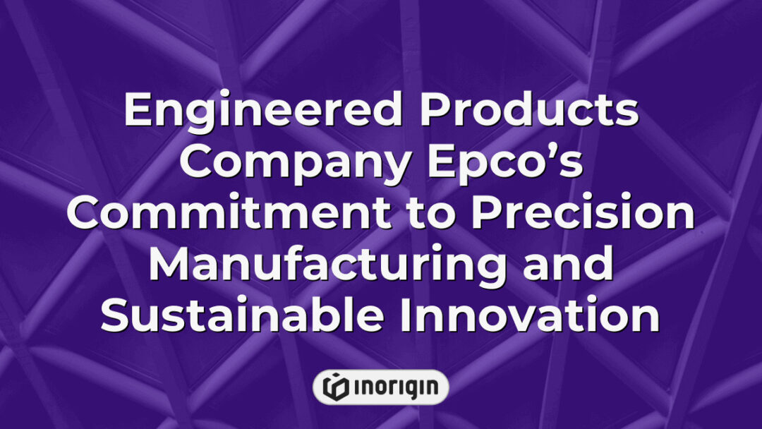 Engineered Products Company Epco showcasing their dedication to precision manufacturing and sustainable innovation through advanced engineering and eco-friendly practices.