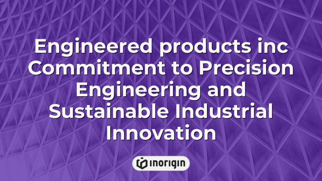 Engineered Products Inc showcasing advanced precision engineering techniques and sustainable industrial innovation in product design and manufacturing processes.