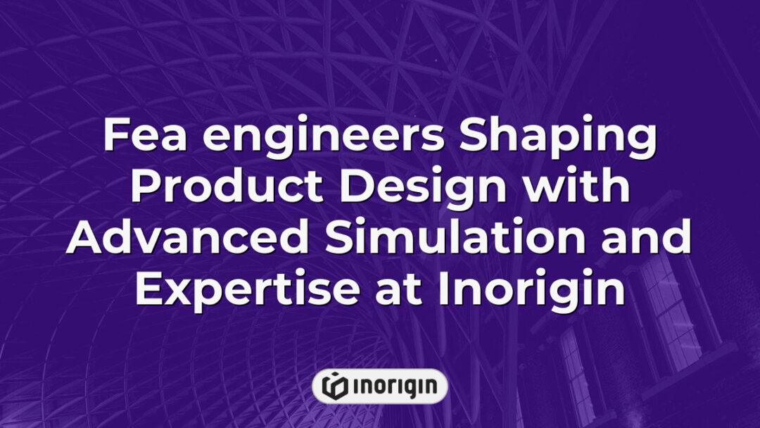 FEA engineers at Inorigin studio utilizing advanced simulation techniques and engineering expertise to optimize innovative product designs for market readiness in Greece.