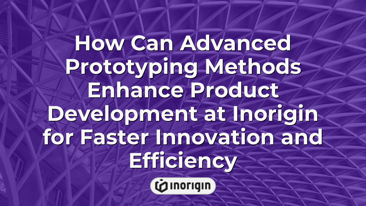 How Can Advanced Prototyping Methods Enhance Product Development At ...