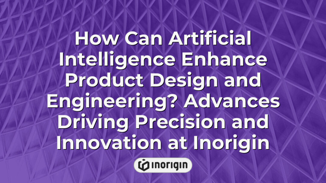 Innovative use of artificial intelligence in enhancing product design and engineering at Inorigin, showcasing advanced precision, simulation, and rapid prototyping techniques.