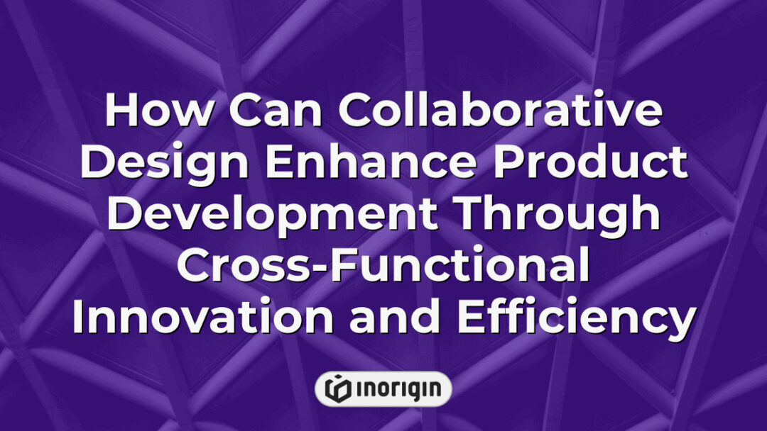 Illustration showcasing how collaborative design integrates cross-functional innovation and efficiency to enhance product development in engineering studios like Inorigin.