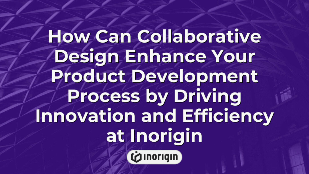 Illustration showing how collaborative design at Inorigin enhances product development by integrating innovation and efficiency through teamwork and advanced engineering techniques.