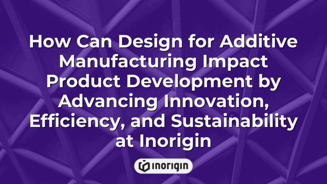 Illustration showcasing the impact of design for additive manufacturing on product development, emphasizing innovation, efficiency, and sustainability at Inorigin's studio in Greece.
