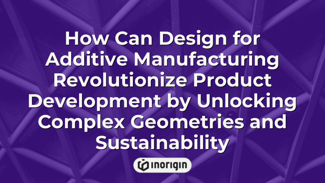 Illustration showcasing how design for additive manufacturing enables the creation of intricate and sustainable product geometries, transforming product development processes with advanced 3D printing technologies.