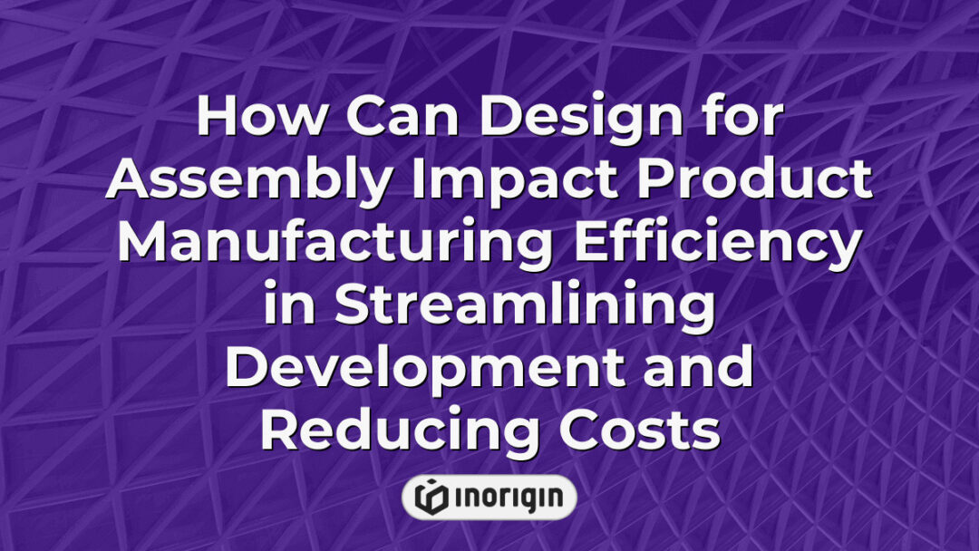 Diagram illustrating how design for assembly techniques enhance product manufacturing efficiency by simplifying development processes and lowering production costs through optimized component integration and streamlined workflows at Inorigin's engineering studio in Greece.