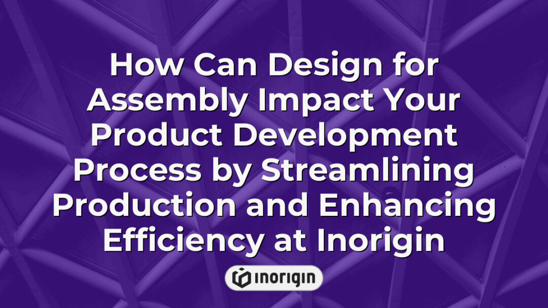 Detailed infographic illustrating how design for assembly techniques at Inorigin streamline product development by enhancing production efficiency and reducing manufacturing complexity, integrating advanced engineering and rapid prototyping methods.