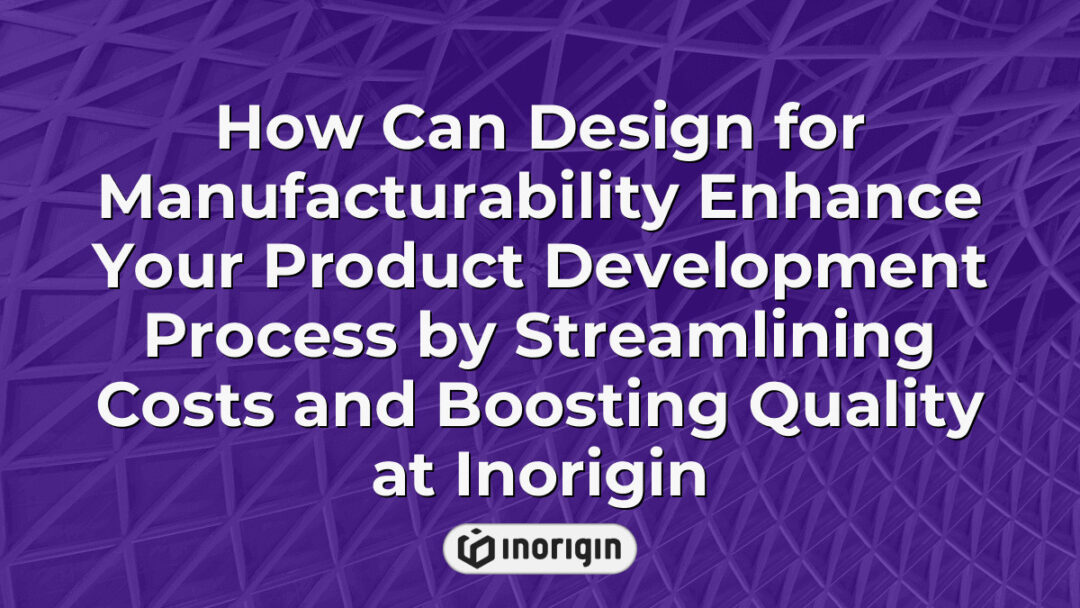 Illustration showing how design for manufacturability at Inorigin streamlines product development by optimizing costs and enhancing product quality through advanced engineering and prototyping techniques.