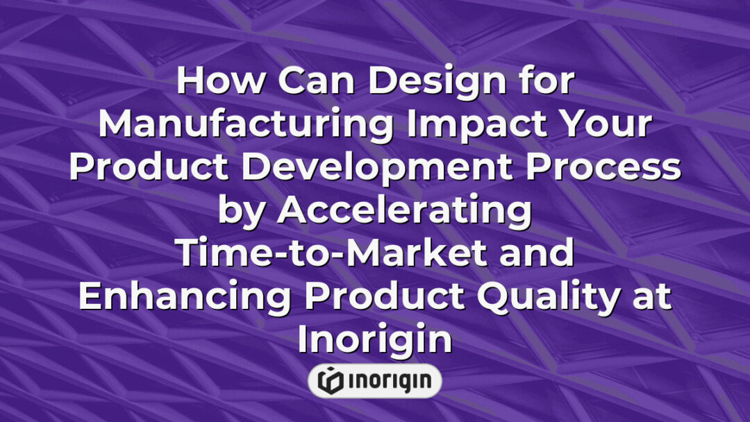 Illustration demonstrating how design for manufacturing principles at Inorigin accelerate product development timelines and improve product quality through expert engineering and prototyping services.