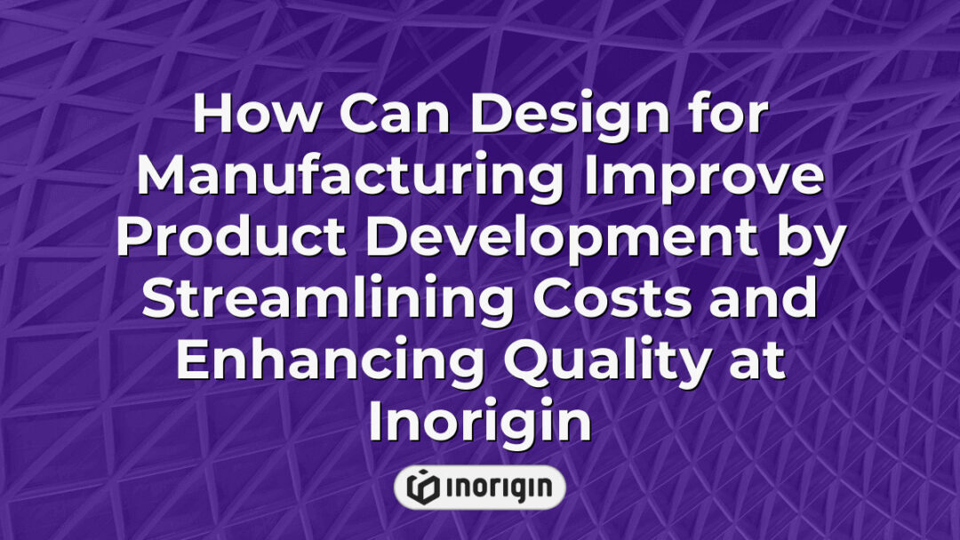Illustration demonstrating how Design for Manufacturing (DFM) at Inorigin enhances product development by reducing costs and improving quality through expert engineering and 3D printing technologies.