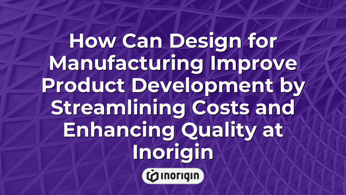 How Can Design For Manufacturing Improve Product Development By ...