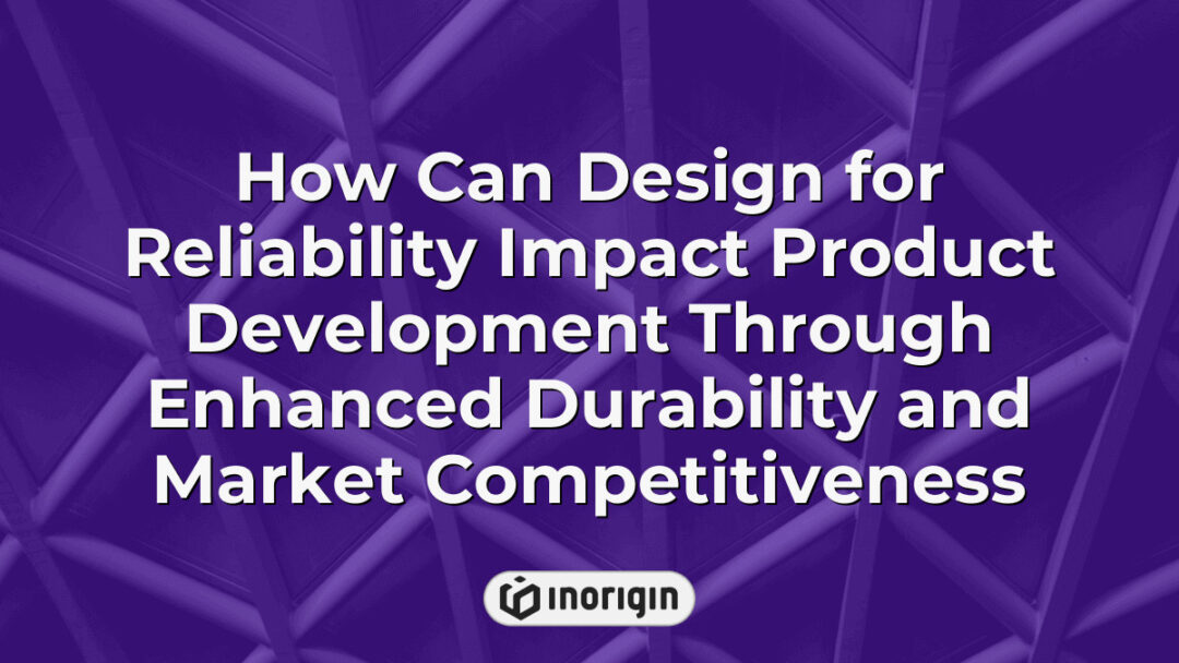 Illustration demonstrating how design for reliability enhances product development by improving durability and boosting market competitiveness in engineered products.