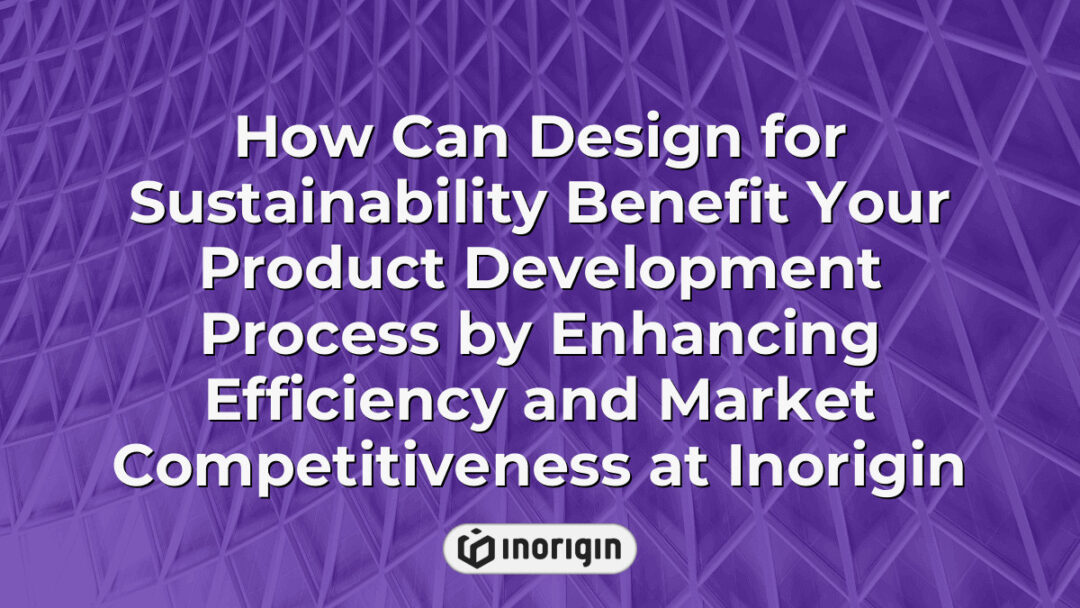 Illustration demonstrating how integrating design for sustainability at Inorigin enhances product development efficiency and boosts market competitiveness through innovative engineering and eco-friendly practices.