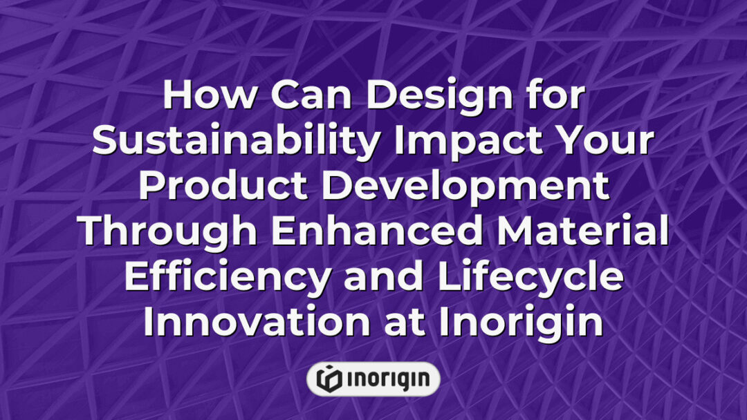 Illustration showing how sustainable design principles improve product development at Inorigin by enhancing material efficiency and lifecycle innovation, supporting eco-friendly and efficient consumer products through advanced engineering and 3D printing technologies.