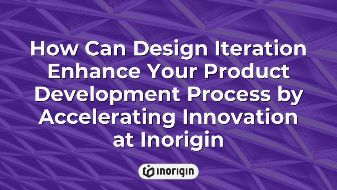 Detailed infographic illustrating how iterative design processes at Inorigin accelerate product development, enhancing innovation and creating market-ready consumer products through advanced engineering and prototyping techniques.