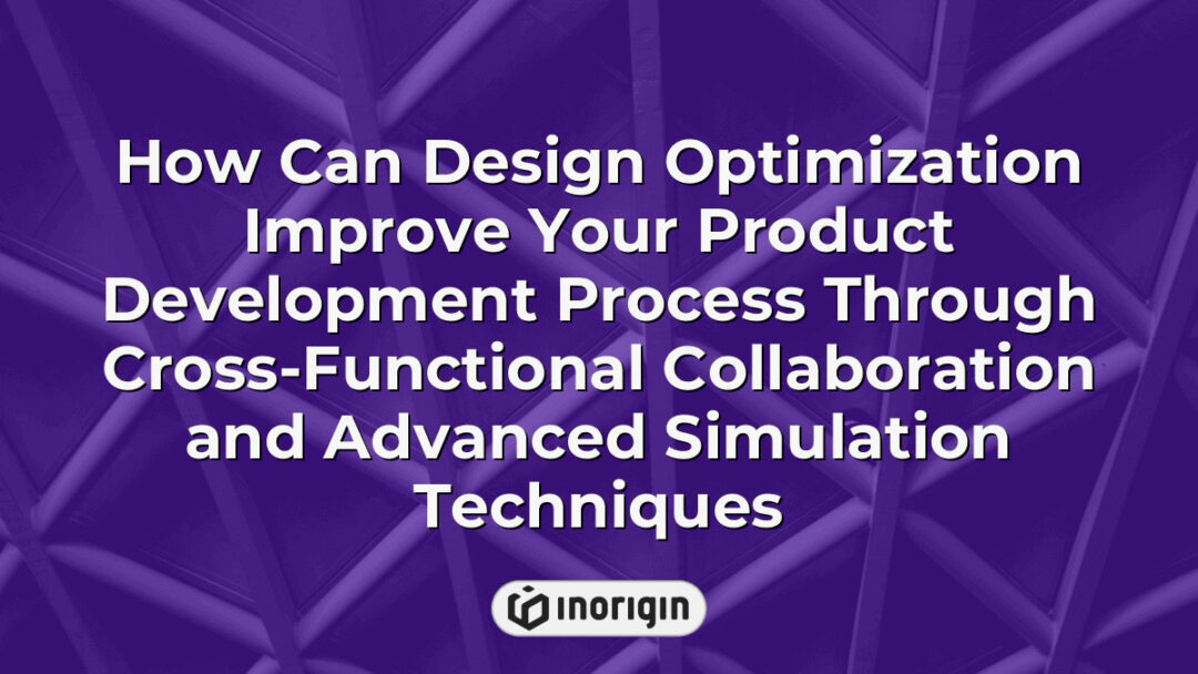 Illustration of design optimization enhancing product development through cross-functional teamwork and advanced simulation techniques like FEA and CFD for better engineering outcomes.