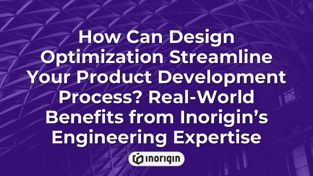 Illustration demonstrating how design optimization enhances product development efficiency by integrating engineering expertise, simulation, and prototyping services at Inorigin.
