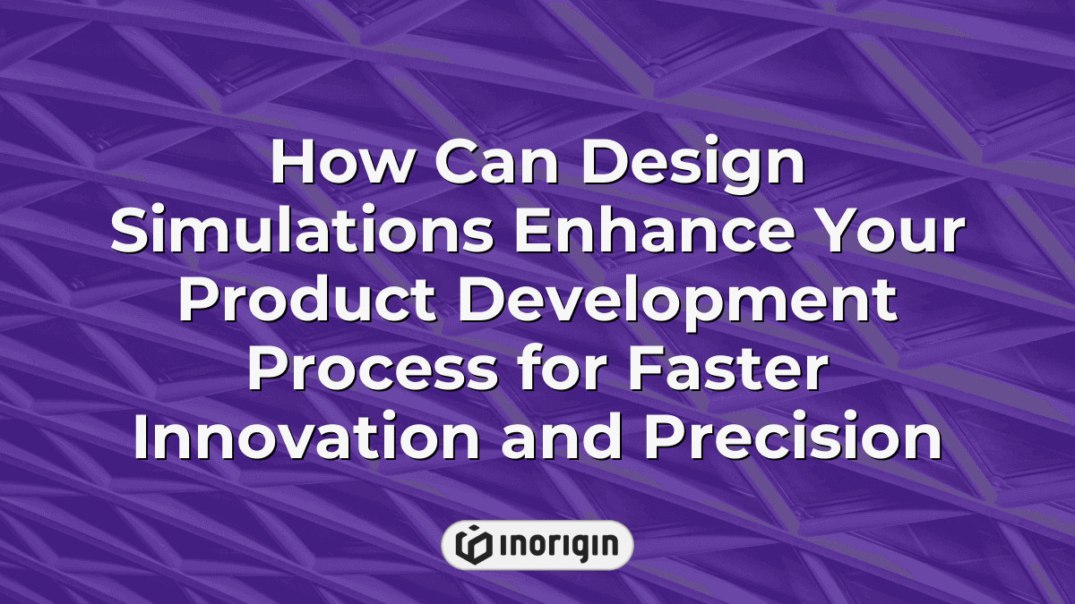 How Can Design Simulations Enhance Your Product Development Process For ...