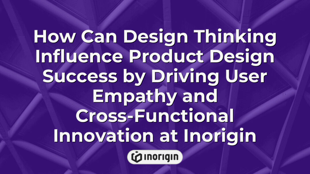 Illustration demonstrating how design thinking enhances product design success at Inorigin by fostering user empathy and enabling cross-functional collaboration for innovative solutions.