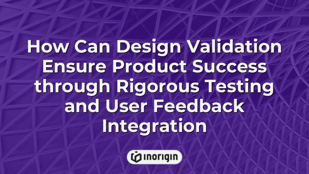 Detailed visualization showing the process of design validation through rigorous testing and integration of user feedback to ensure product success in innovative engineering projects.