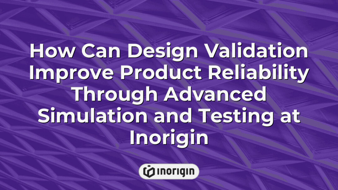 Advanced design validation process at Inorigin using cutting-edge simulation and testing techniques to enhance product reliability and engineering precision in Greece.