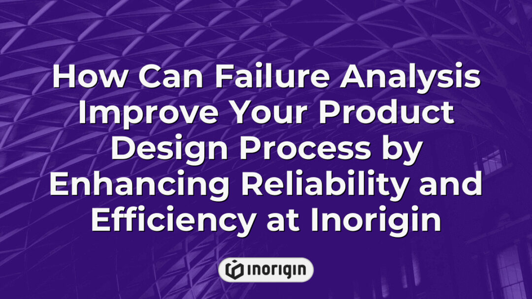 Detailed infographic illustrating how failure analysis enhances product design by improving reliability and efficiency through advanced engineering processes at Inorigin studio.