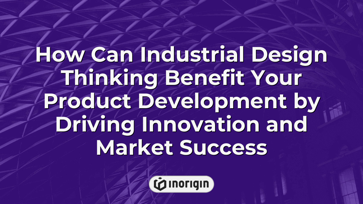 How Can Industrial Design Thinking Benefit Your Product Development By ...