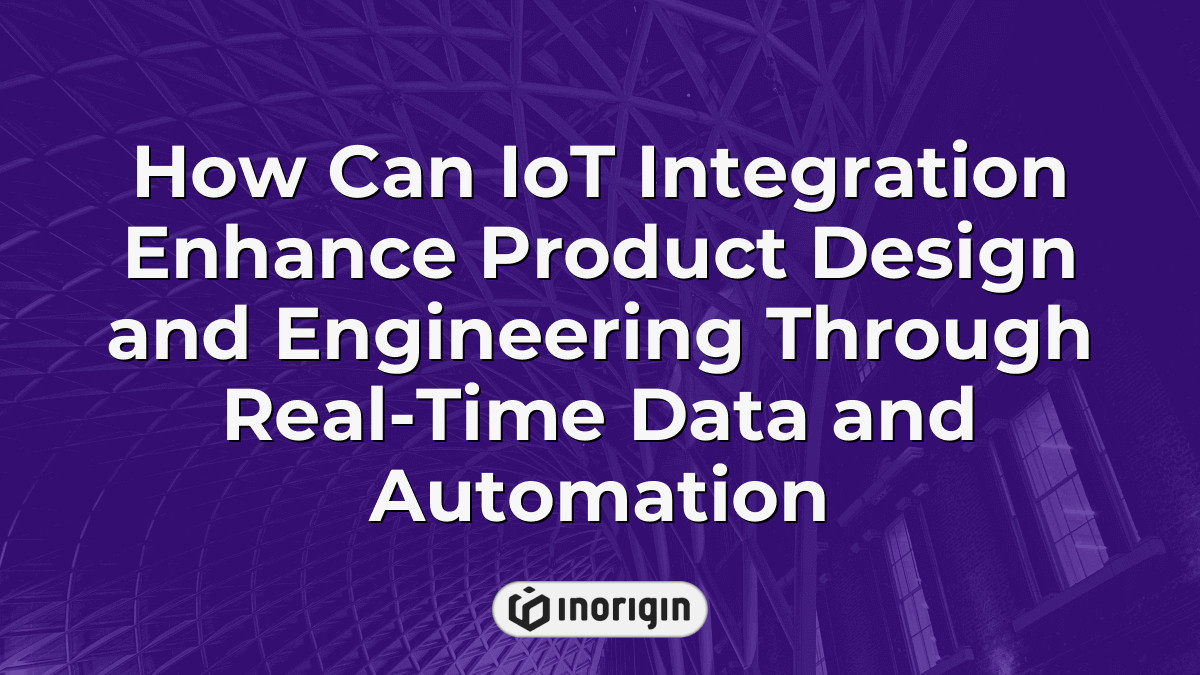 How Can IoT Integration Enhance Product Design And Engineering Through ...