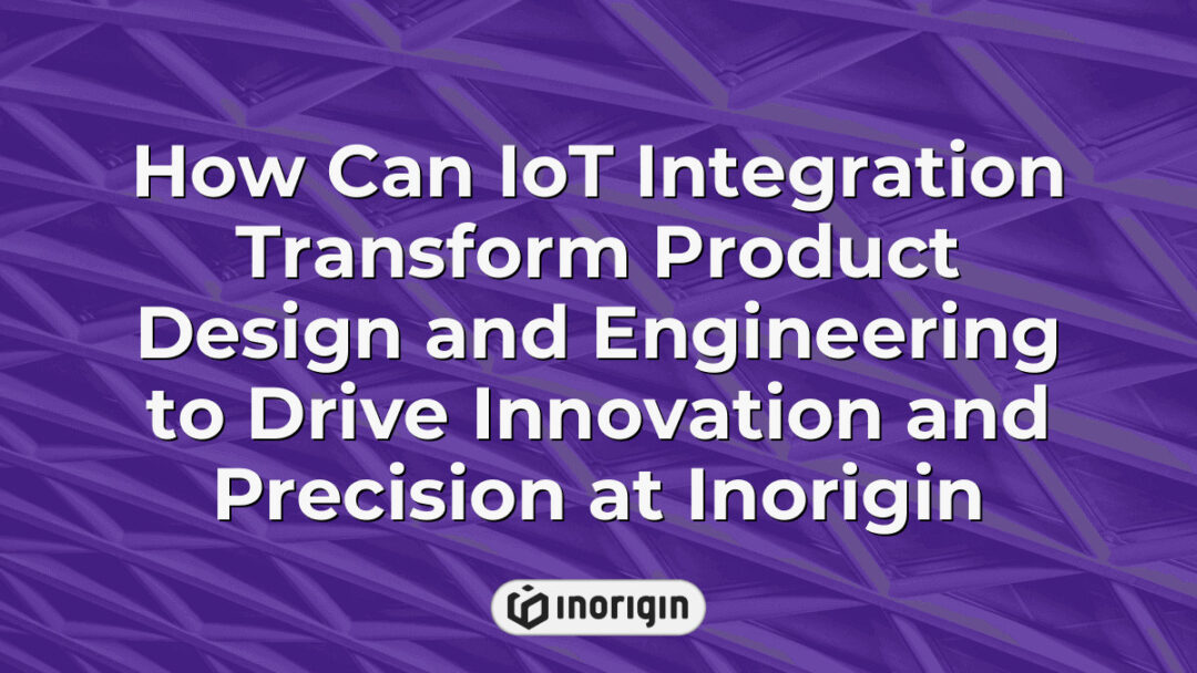 Detailed visualization of IoT integration enhancing product design and engineering processes at Inorigin, showcasing innovation, precision, and advanced technology in a modern studio environment.