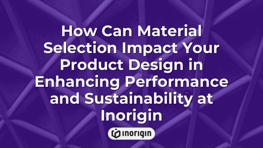 Detailed infographic showcasing how strategic material selection in product design at Inorigin enhances both performance efficiency and sustainability through innovative engineering solutions and advanced 3D printing technologies.
