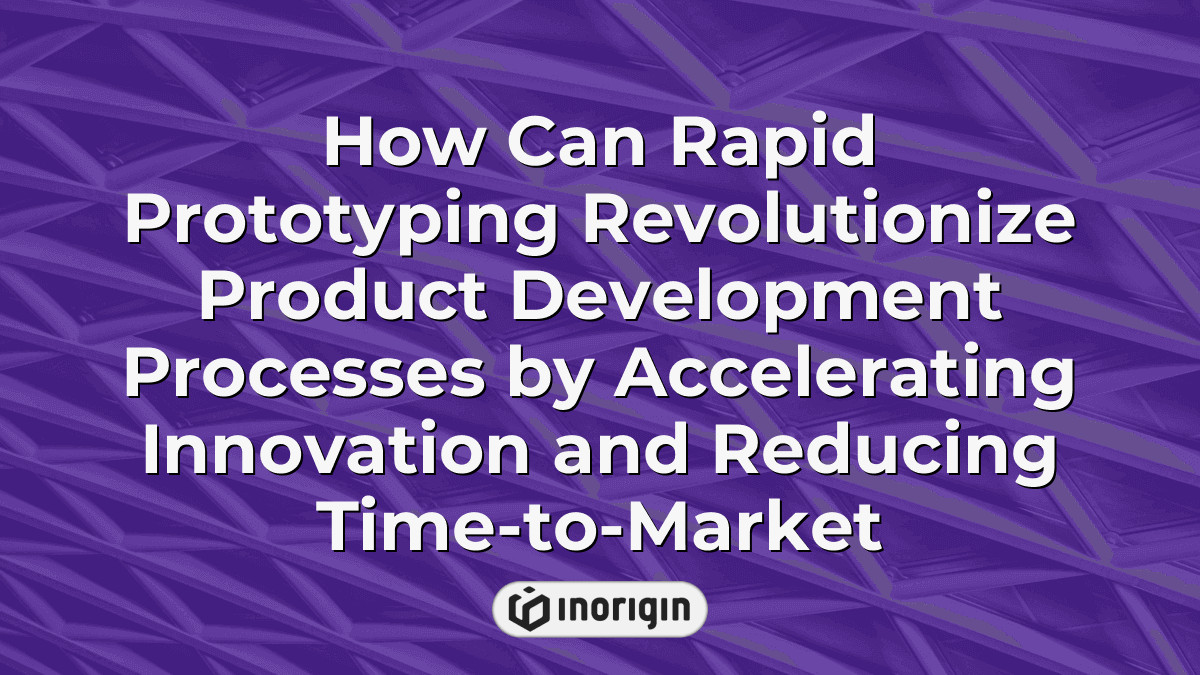 How Can Rapid Prototyping Revolutionize Product Development Processes ...