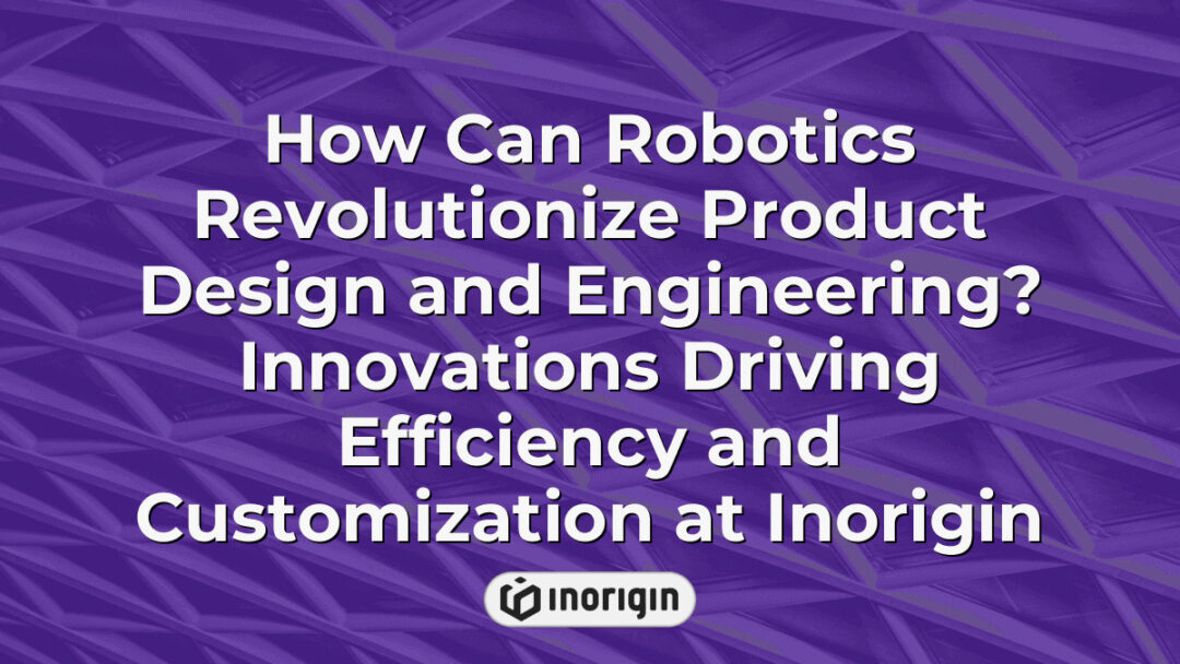 Robotics transforming product design and engineering at Inorigin in Greece, enhancing efficiency and customization through advanced innovation and technology integration.