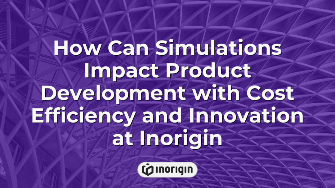 Advanced simulation technologies at Inorigin enhancing product development by improving cost efficiency and fostering innovative engineering solutions in Greece.