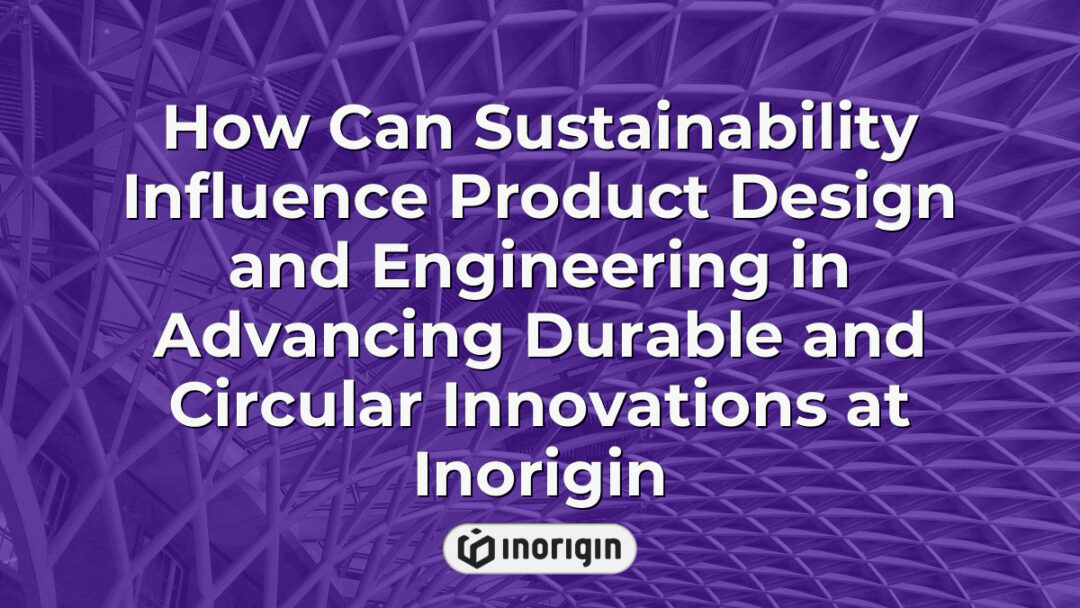 Illustration showing the impact of sustainable practices on product design and engineering, emphasizing durable and circular innovations developed by Inorigin's expert team in Greece.