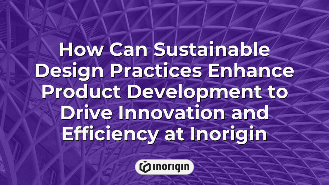 Illustration showcasing how sustainable design practices improve product development by enhancing innovation, efficiency, and eco-friendly solutions at Inorigin.