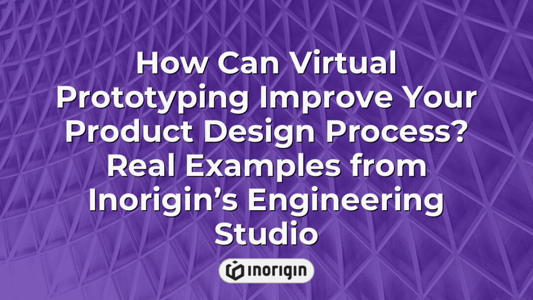 Virtual prototyping process at Inorigin’s engineering studio showcasing advanced digital simulations and real-life examples improving product design efficiency and innovation.
