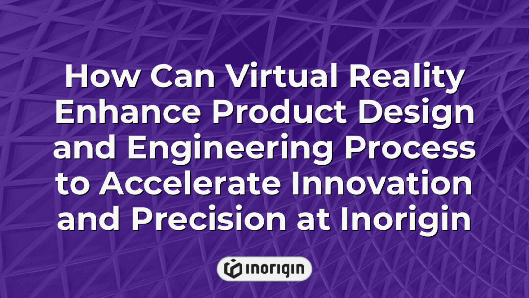Virtual reality technology enhancing the product design and engineering workflow at Inorigin, promoting faster innovation and greater precision in prototypes and product development.