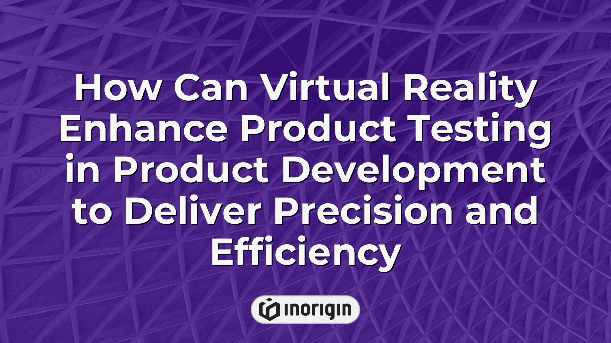 How Can Virtual Reality Enhance Product Testing In Product Development ...