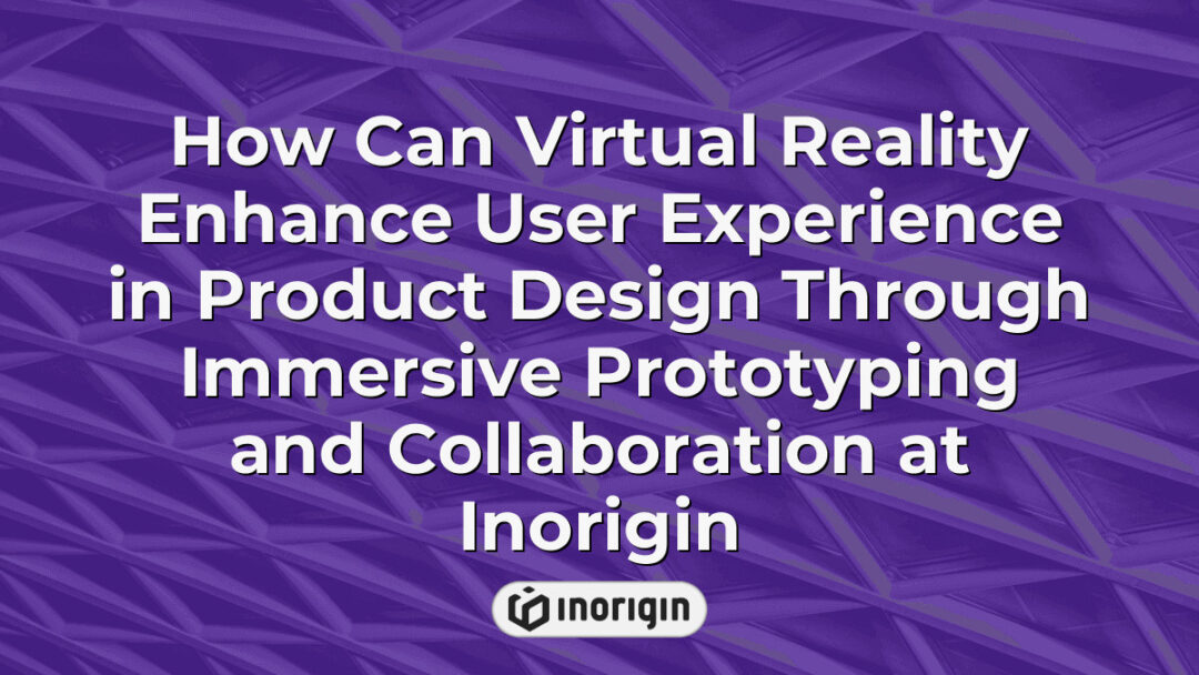 Virtual reality technology enhancing user experience in product design at Inorigin studio, showcasing immersive prototyping and collaborative engineering processes in Greece.