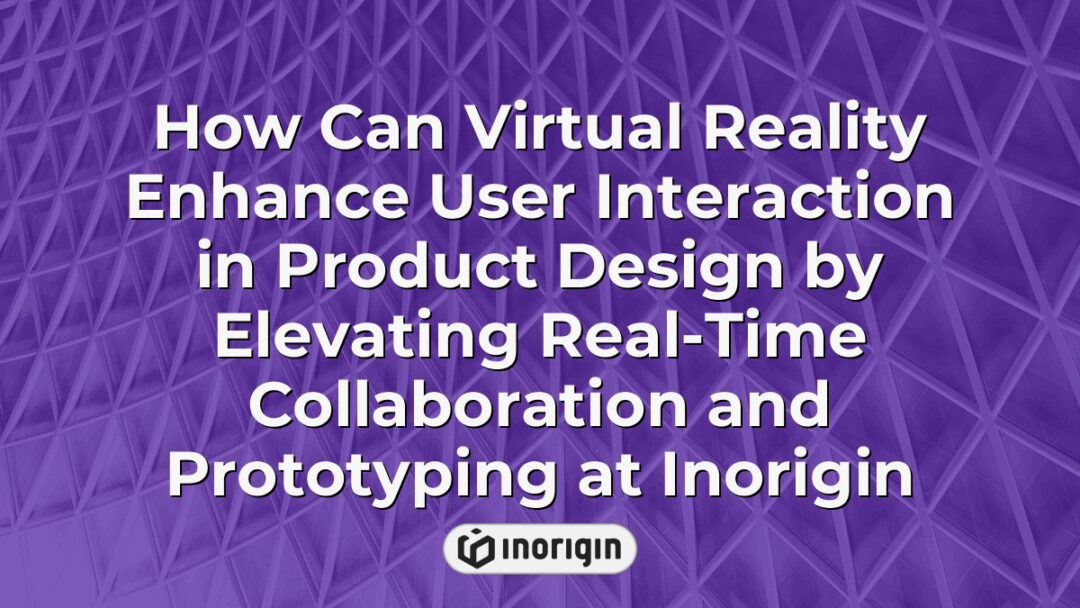Virtual reality technology facilitating enhanced user interaction in product design at Inorigin, enabling real-time collaboration and advanced prototyping processes.