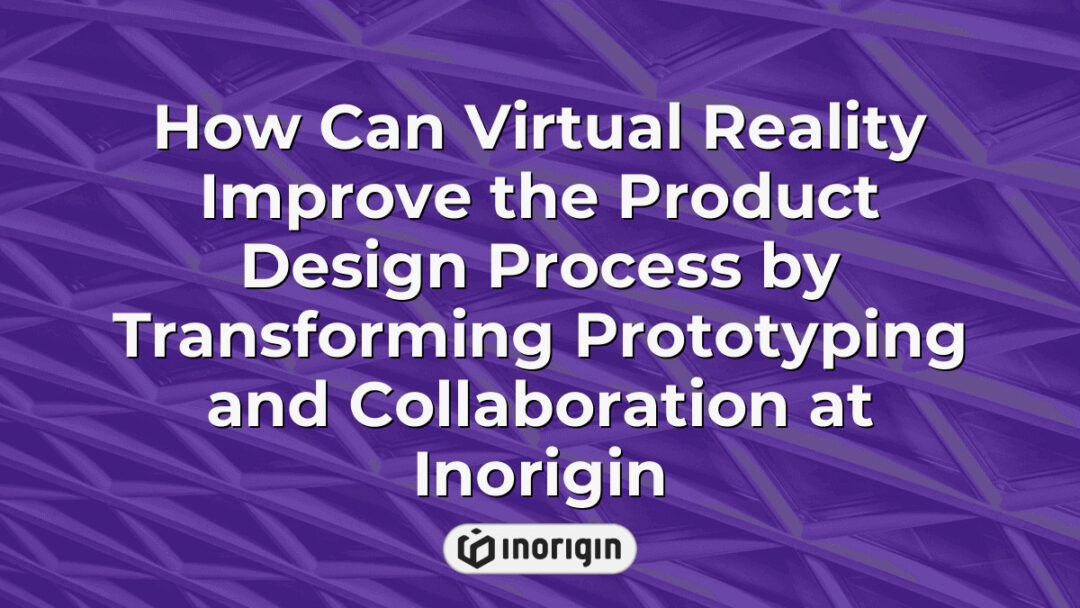 Virtual reality technology enhancing the product design process at Inorigin by revolutionizing prototyping, collaboration, and visualization for innovative product development.