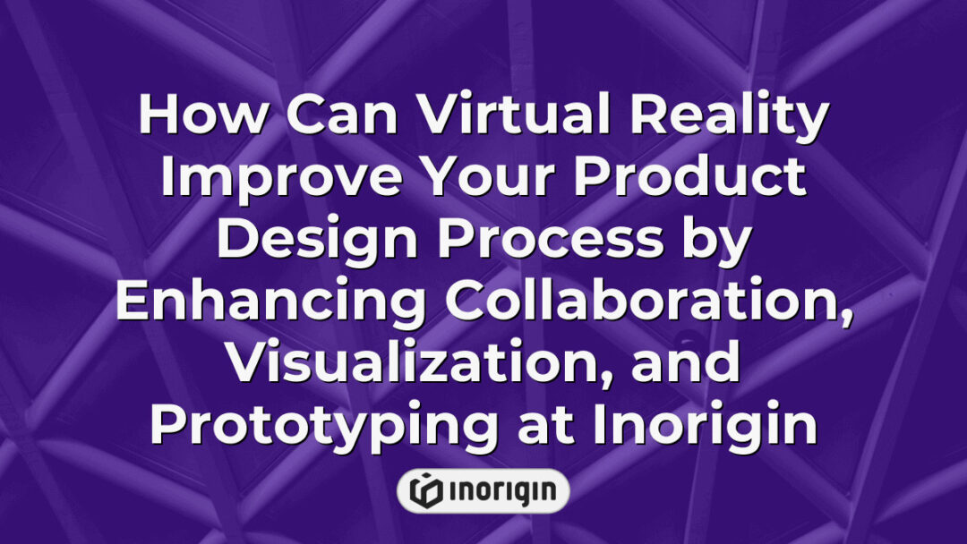Virtual reality technology enhancing product design processes at Inorigin by improving collaboration, visualization, and prototyping for innovative engineering solutions.