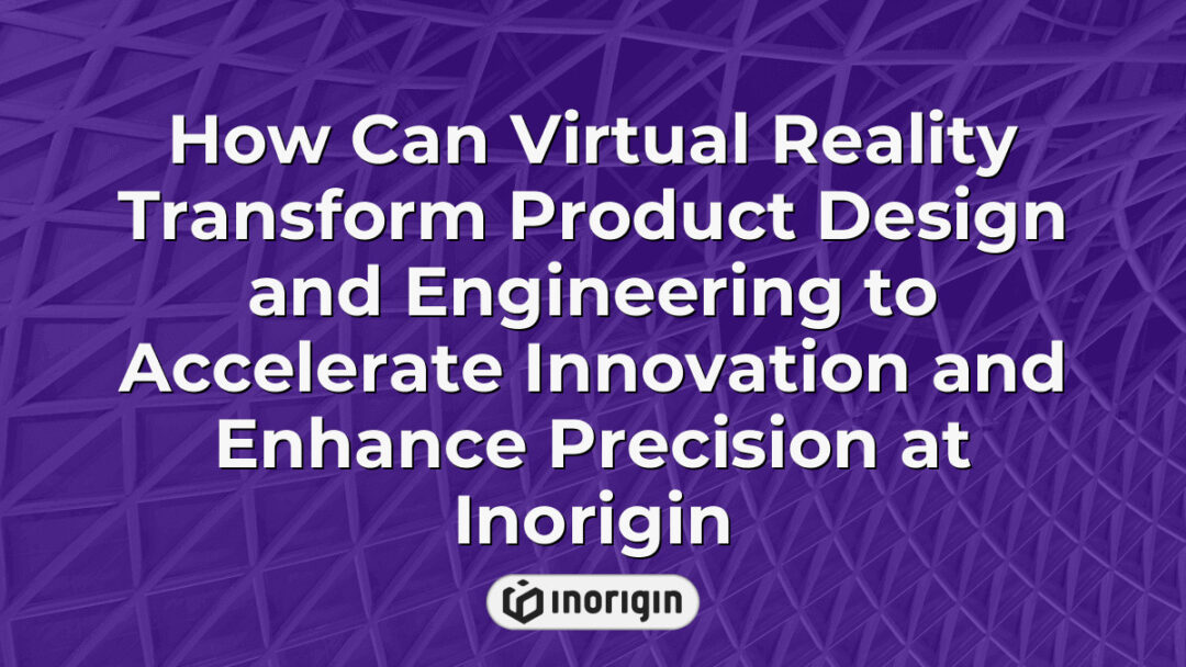 Virtual reality technology integration in product design and engineering at Inorigin studio in Greece, showcasing advanced innovation and precision enhancement techniques.